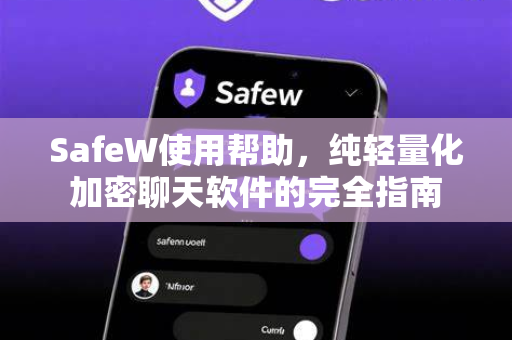 SafeW使用帮助，纯轻量化加密聊天软件的完全指南
