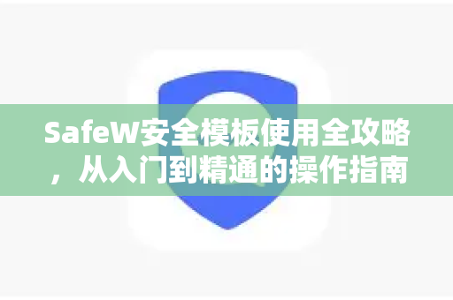 SafeW安全模板使用全攻略，从入门到精通的操作指南