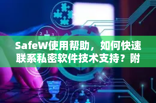 SafeW使用帮助，如何快速联系私密软件技术支持？附常见问题解答