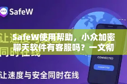 SafeW使用帮助，小众加密聊天软件有客服吗？一文彻底搞懂