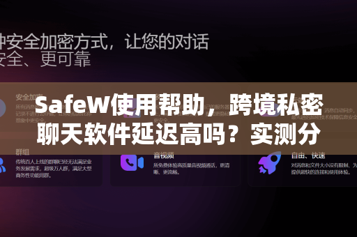 SafeW使用帮助，跨境私密聊天软件延迟高吗？实测分析与优化全攻略