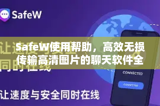 SafeW使用帮助，高效无损传输高清图片的聊天软件全攻略