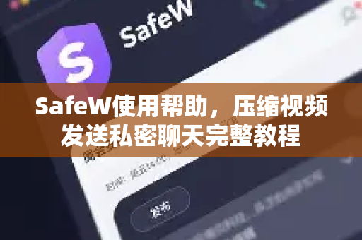 SafeW使用帮助，压缩视频发送私密聊天完整教程