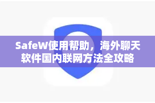 SafeW使用帮助，海外聊天软件国内联网方法全攻略