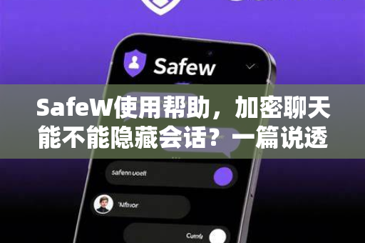 SafeW使用帮助，加密聊天能不能隐藏会话？一篇说透隐私保护与实操技巧