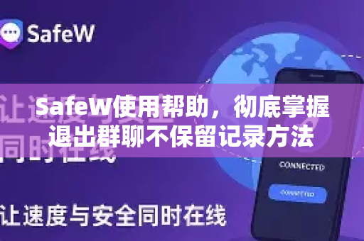 SafeW使用帮助，彻底掌握退出群聊不保留记录方法