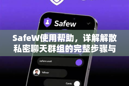SafeW使用帮助，详解解散私密聊天群组的完整步骤与常见问题