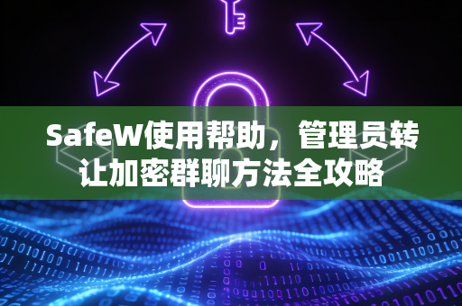 SafeW使用帮助，管理员转让加密群聊方法全攻略