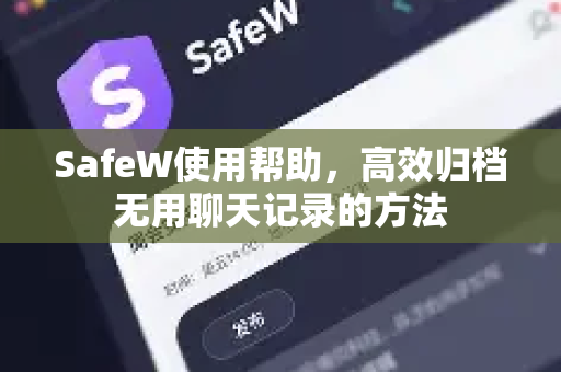 SafeW使用帮助，高效归档无用聊天记录的方法