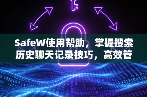 SafeW使用帮助，掌握搜索历史聊天记录技巧，高效管理隐私