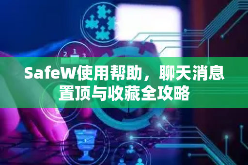 SafeW使用帮助，聊天消息置顶与收藏全攻略
