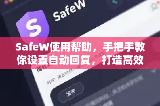 SafeW使用帮助，手把手教你设置自动回复，打造高效加密聊天体验