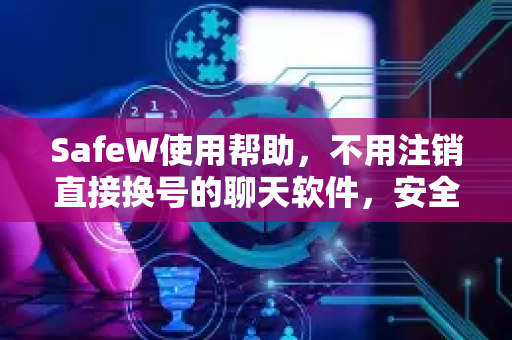 SafeW使用帮助，不用注销直接换号的聊天软件，安全便捷新体验