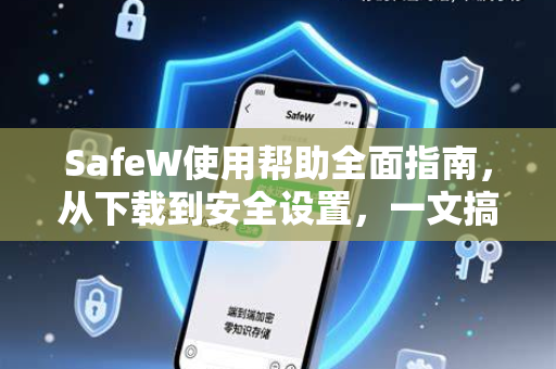 SafeW使用帮助全面指南，从下载到安全设置，一文搞定