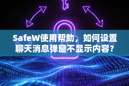 SafeW使用帮助，如何设置聊天消息弹窗不显示内容？全面教程与常见问题解答
