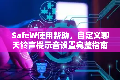 SafeW使用帮助，自定义聊天铃声提示音设置完整指南