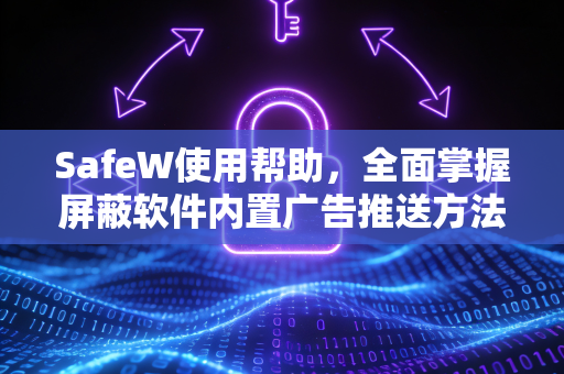 SafeW使用帮助，全面掌握屏蔽软件内置广告推送方法