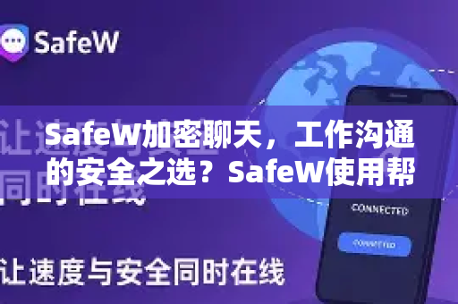 SafeW加密聊天，工作沟通的安全之选？SafeW使用帮助全攻略
