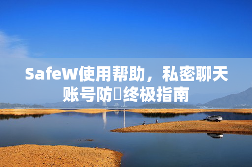 SafeW使用帮助，私密聊天账号防盜终极指南