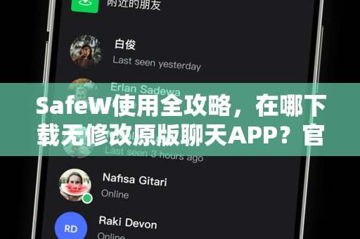 SafeW使用全攻略，在哪下载无修改原版聊天APP？官方指导与常见问题解答