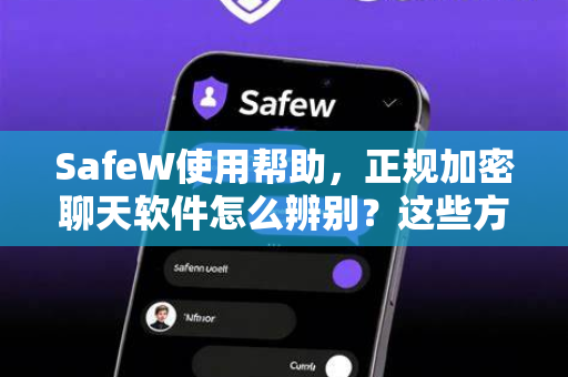 SafeW使用帮助，正规加密聊天软件怎么辨别？这些方法让你远离陷阱