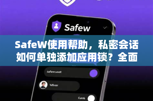 SafeW使用帮助，私密会话如何单独添加应用锁？全面指南与常见问题解答