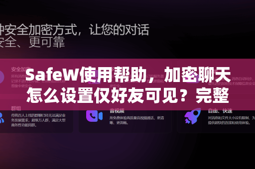 SafeW使用帮助，加密聊天怎么设置仅好友可见？完整教程与常见问题解答