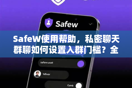 SafeW使用帮助，私密聊天群聊如何设置入群门槛？全面指南