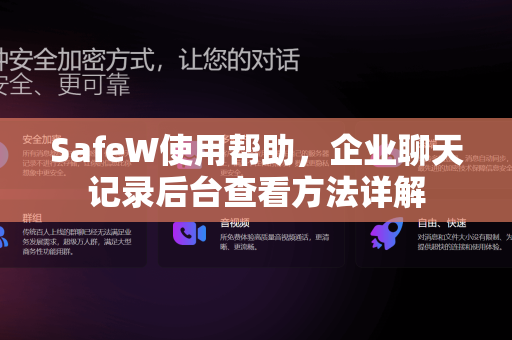 SafeW使用帮助，企业聊天记录后台查看方法详解