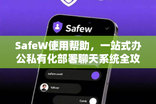 SafeW使用帮助，一站式办公私有化部署聊天系统全攻略