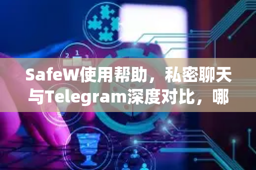 SafeW使用帮助，私密聊天与Telegram深度对比，哪个更安全？