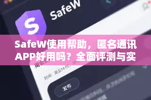 SafeW使用帮助，匿名通讯APP好用吗？全面评测与实用指南