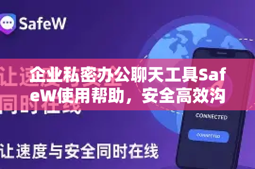 企业私密办公聊天工具SafeW使用帮助，安全高效沟通指南