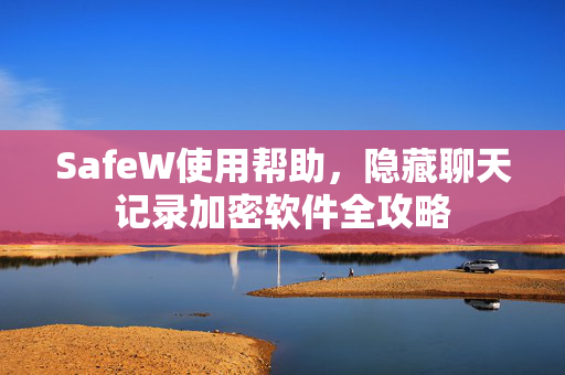 SafeW使用帮助，隐藏聊天记录加密软件全攻略