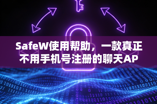 SafeW使用帮助，一款真正不用手机号注册的聊天APP，保护隐私安全