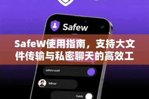 SafeW使用指南，支持大文件传输与私密聊天的高效工具