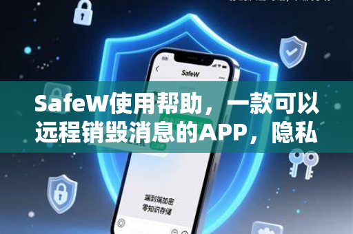 SafeW使用帮助，一款可以远程销毁消息的APP，隐私保护终极指南