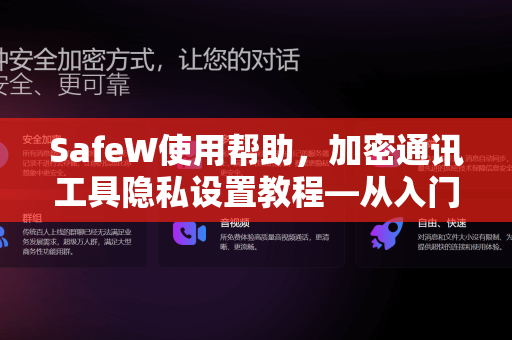 SafeW使用帮助，加密通讯工具隐私设置教程—从入门到精通
