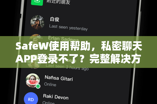 SafeW使用帮助，私密聊天APP登录不了？完整解决方案与常见问答