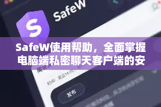 SafeW使用帮助，全面掌握电脑端私密聊天客户端的安全与便捷