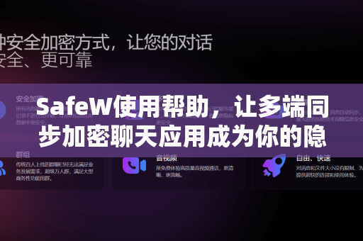 SafeW使用帮助，让多端同步加密聊天应用成为你的隐私守护者