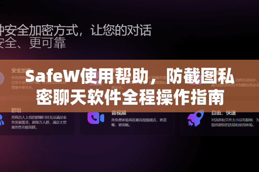 SafeW使用帮助，防截图私密聊天软件全程操作指南