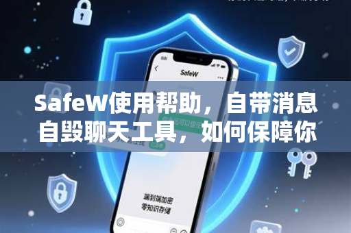 SafeW使用帮助，自带消息自毁聊天工具，如何保障你的隐私安全？
