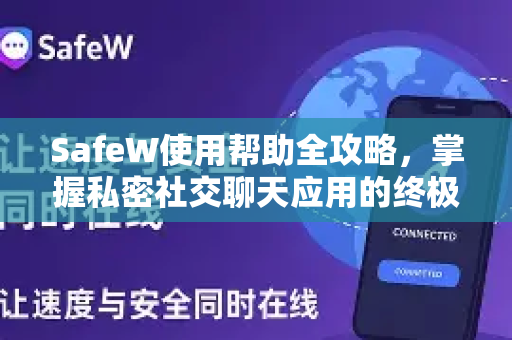 SafeW使用帮助全攻略，掌握私密社交聊天应用的终极指南