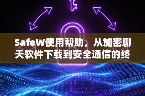 SafeW使用帮助，从加密聊天软件下载到安全通信的终极指南