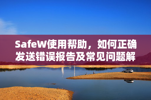 SafeW使用帮助，如何正确发送错误报告及常见问题解答