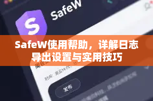 SafeW使用帮助，详解日志导出设置与实用技巧