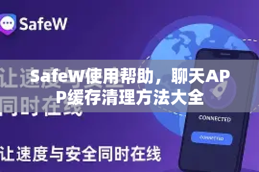 SafeW使用帮助，聊天APP缓存清理方法大全