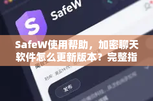 SafeW使用帮助，加密聊天软件怎么更新版本？完整指南与常见问题解答