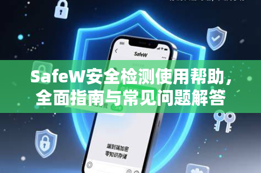 SafeW安全检测使用帮助，全面指南与常见问题解答